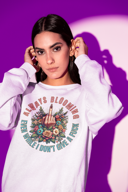 Always Blooming Even When I Don't Give a F*ck Sweatshirt